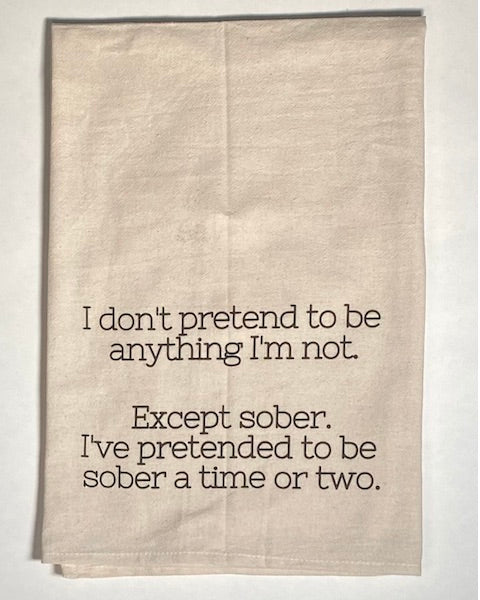 Tea towel with the phrase I don't pretend to be anyting I'm not. Except Sober. I've pretended to be sober a time or two.