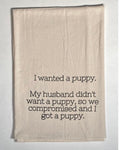 Tea towel with the phrase I wanted a puppy. My husband didn't want a puppy, so we compromised and I got a puppy.